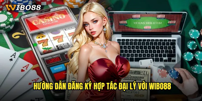 Hướng Dẫn Đăng Ký Hợp Tác Đại Lý Với WIBO88