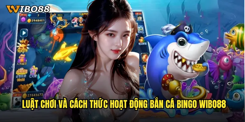 Phiên Bản Bắn Cá Bingo WIBO88 Kết Hợp Hoàn Hảo Hai Thể Loại Game 2 Luật Chơi Và Cách Thức Hoạt Động Bắn Cá Bingo WIBO88