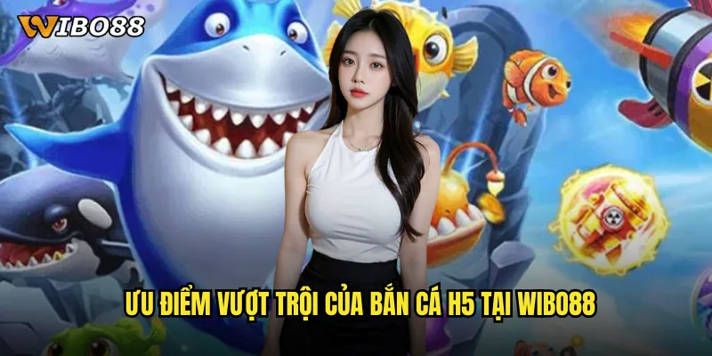 Ưu điểm vượt trội của bắn cá H5 tại WIBO88