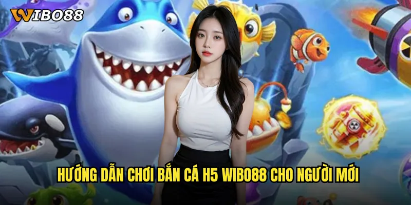 Hướng dẫn chơi bắn cá H5 WIBO88 cho người mới