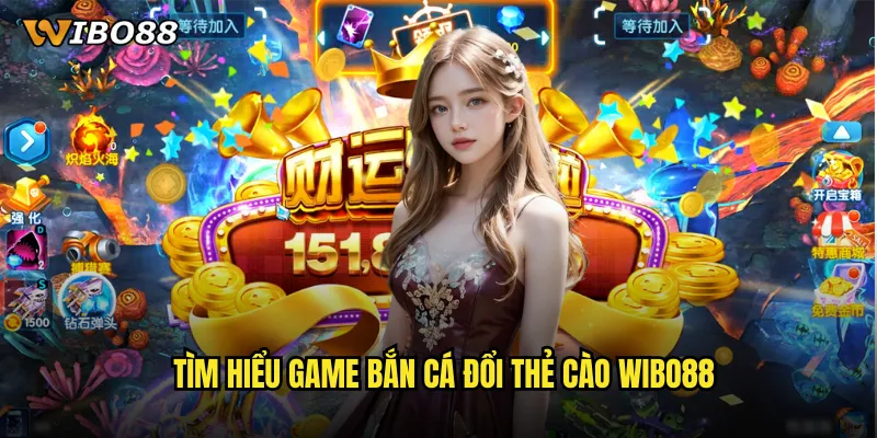 Tìm hiểu game bắn cá đổi thẻ cào WIBO88