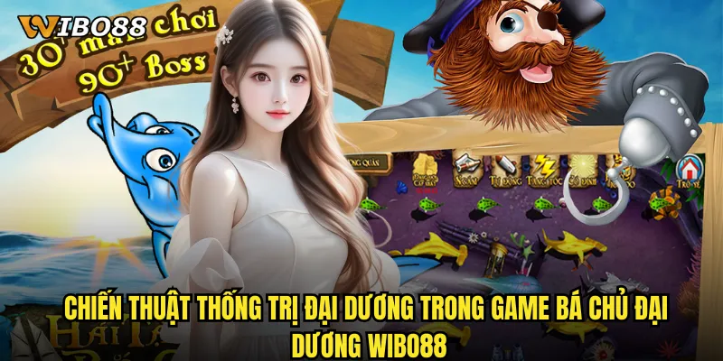 Bá Chủ Đại Dương WIBO88 trở thành vua biển cả với phần thưởng khủng 3 Chiến thuật thống trị đại dương trong game Bá Chủ Đại Dương WIBO88