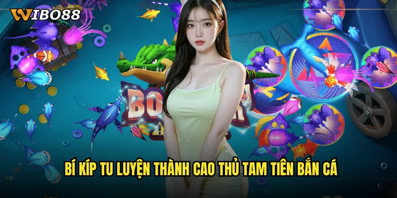 Bí kíp tu luyện thành cao thủ Tam Tiên Bắn Cá
