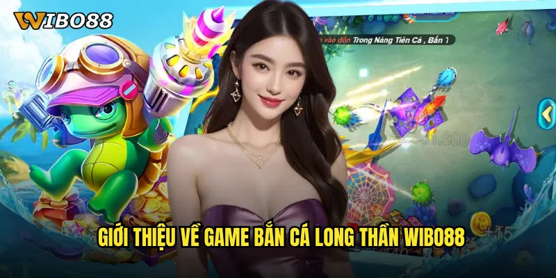 Giới thiệu về game bắn cá long thần WIBO88