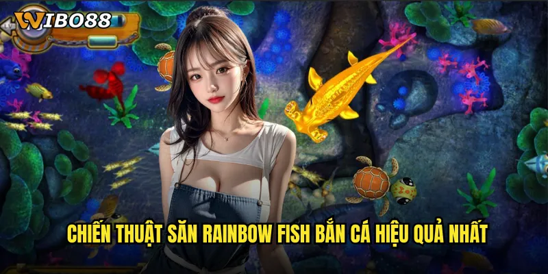 Rainbow fish bắn cá WIBO88 săn cá cầu vồng rực rỡ với phần thưởng khủng 3 Chiến thuật săn Rainbow fish bắn cá hiệu quả nhất